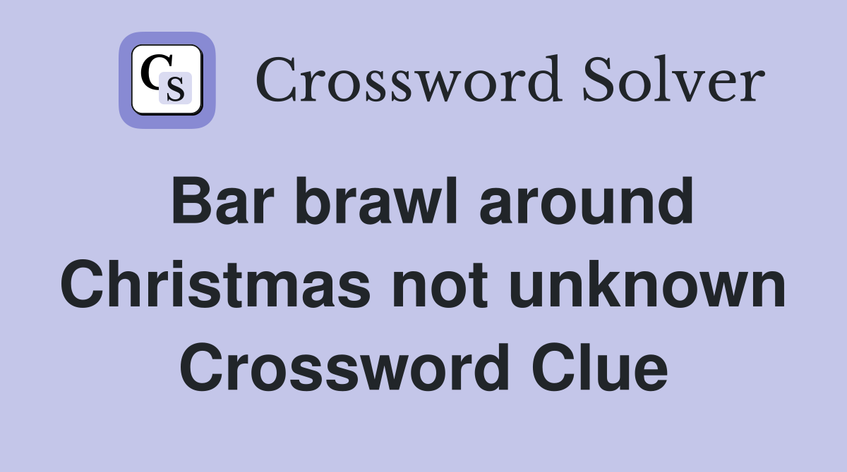 Bar brawl around Christmas not unknown Crossword Clue