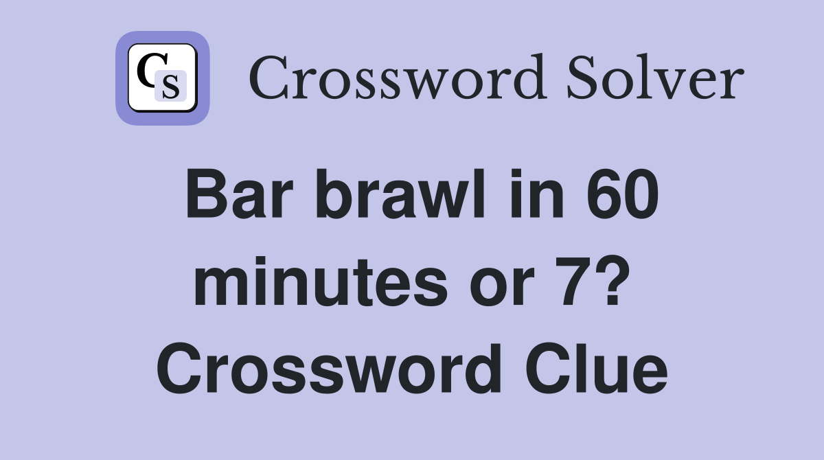 Bar brawl in 60 minutes or 7? Crossword Clue
