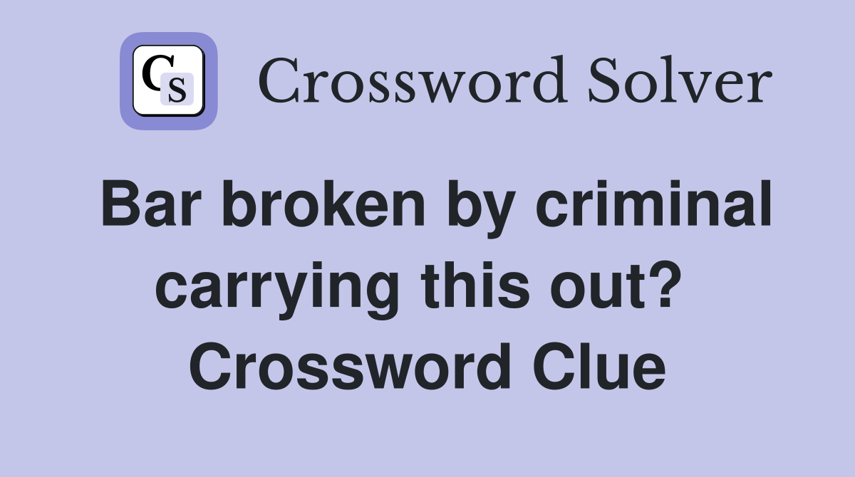 Bar broken by criminal carrying this out?  Crossword Clue