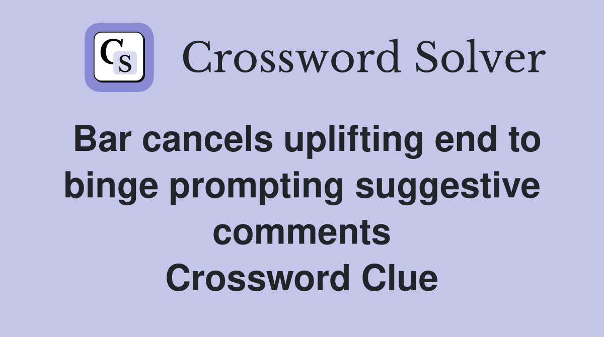 Bar cancels uplifting end to binge prompting suggestive comments Crossword Clue