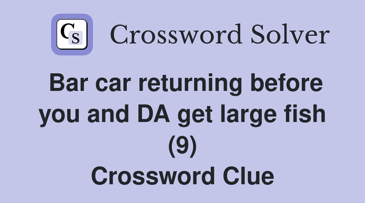 Bar car returning before you and DA get large fish (9) Crossword Clue