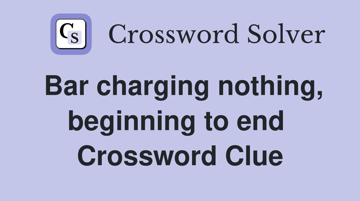 Bar charging nothing, beginning to end  Crossword Clue