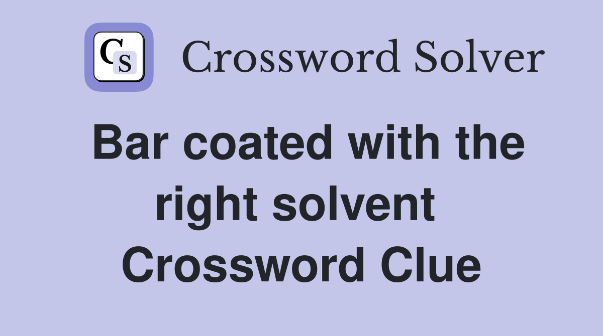 Bar coated with the right solvent  Crossword Clue