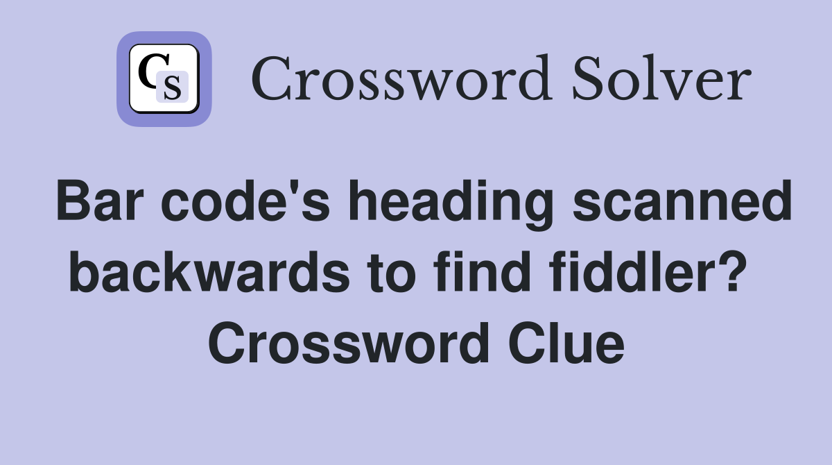 Bar code's heading scanned backwards to find fiddler?  Crossword Clue