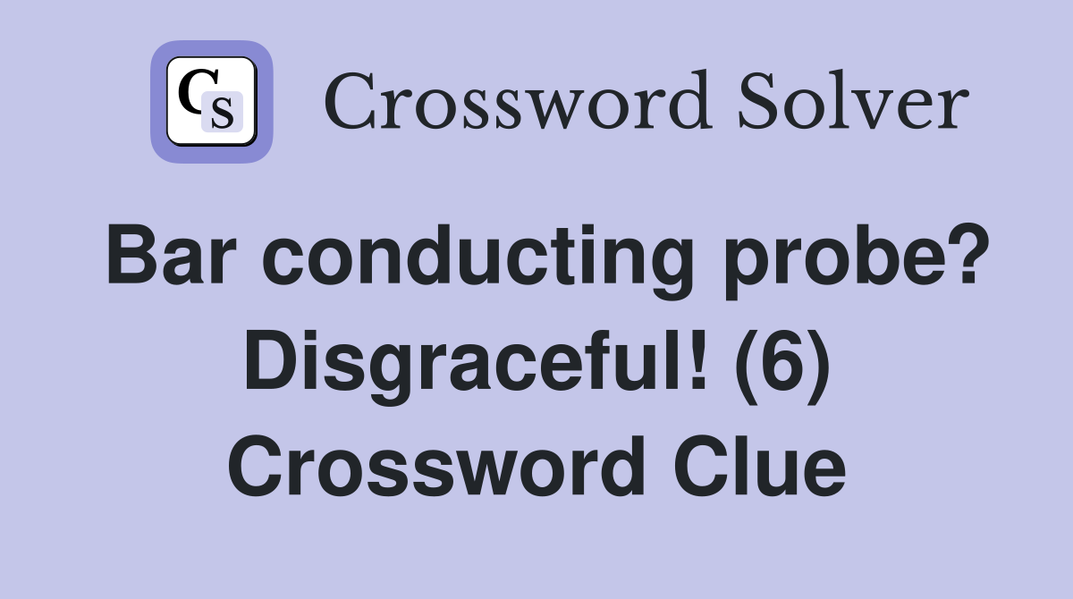 Bar conducting probe? Disgraceful! (6) Crossword Clue