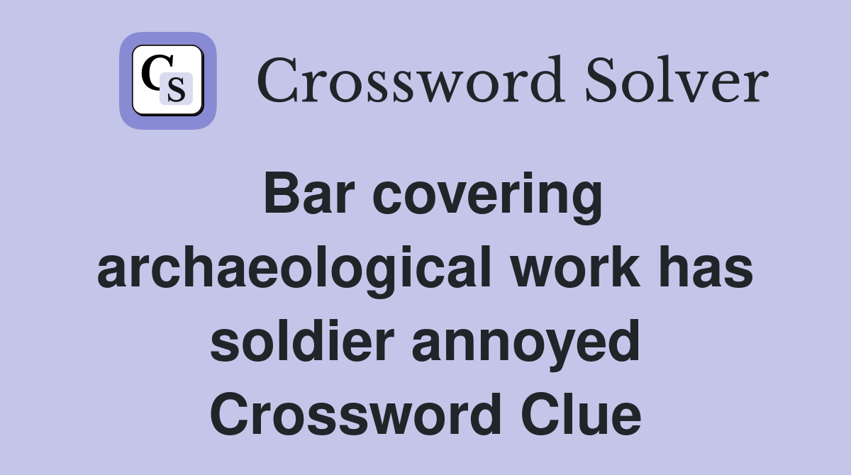Bar covering archaeological work has soldier annoyed Crossword Clue