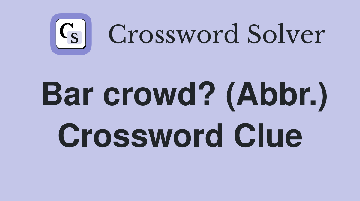 Bar crowd? (Abbr.) Crossword Clue