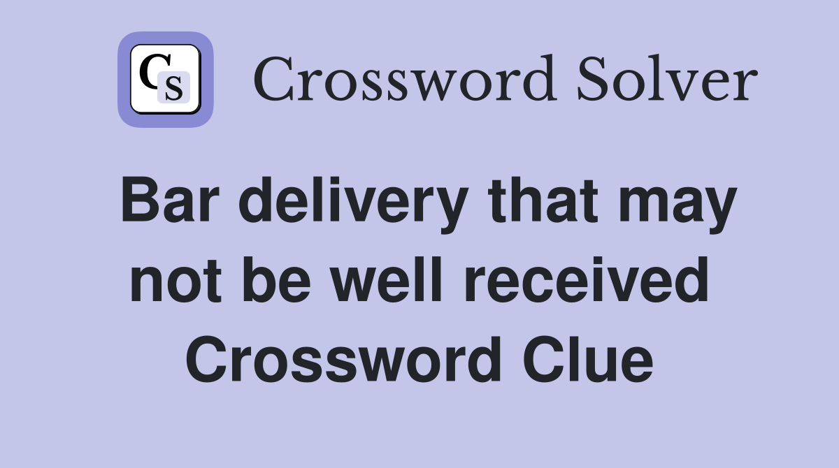 Bar delivery that may not be well received Crossword Clue