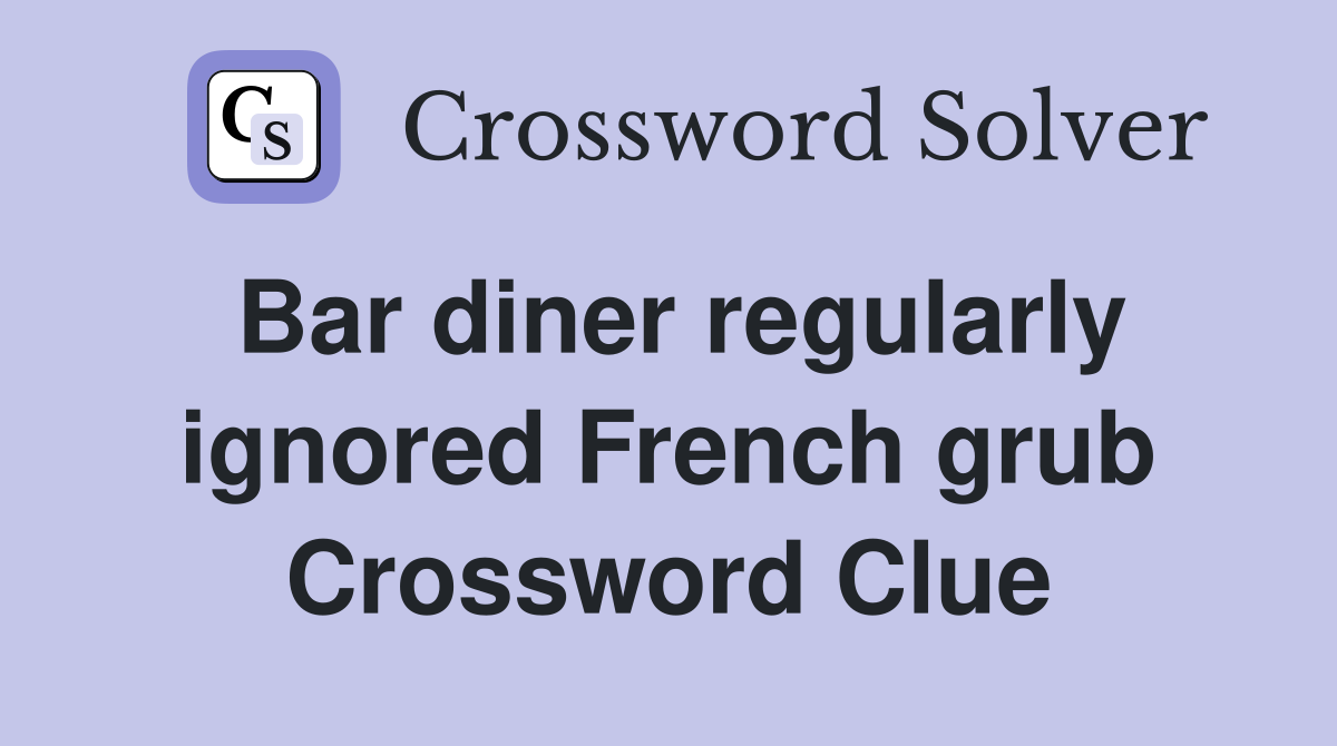 Bar diner regularly ignored French grub Crossword Clue