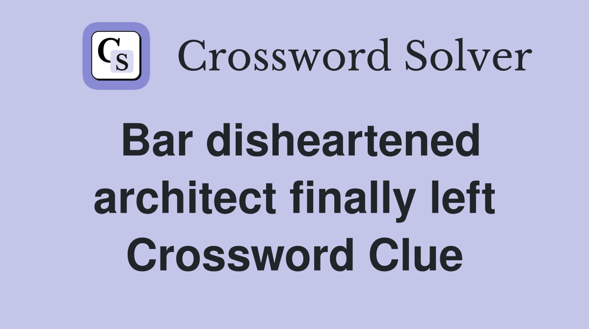 Bar disheartened architect finally left Crossword Clue