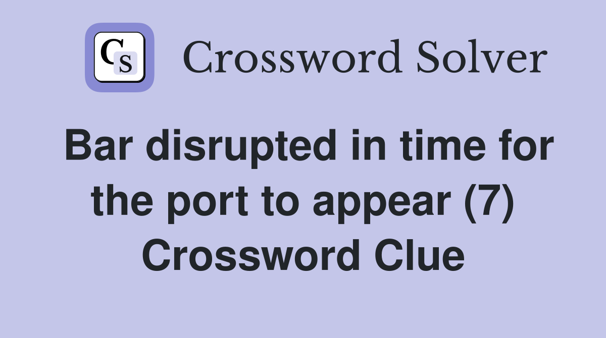 Bar disrupted in time for the port to appear (7) Crossword Clue