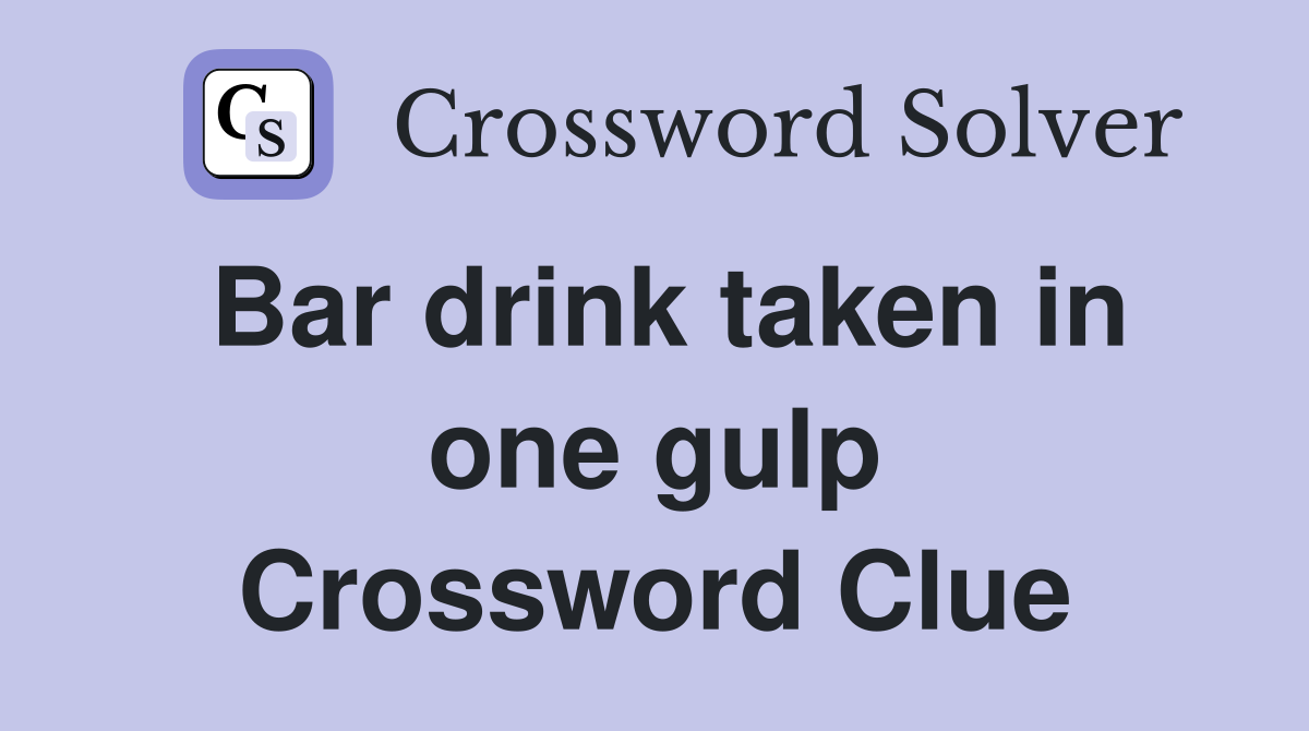 Bar drink taken in one gulp Crossword Clue