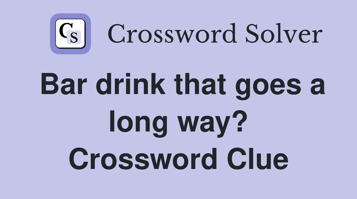 Bar drink that goes a long way? Crossword Clue