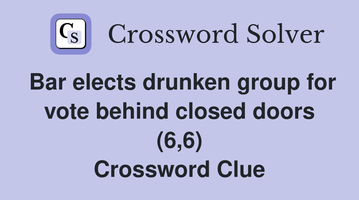 Bar elects drunken group for vote behind closed doors (6,6) Crossword Clue