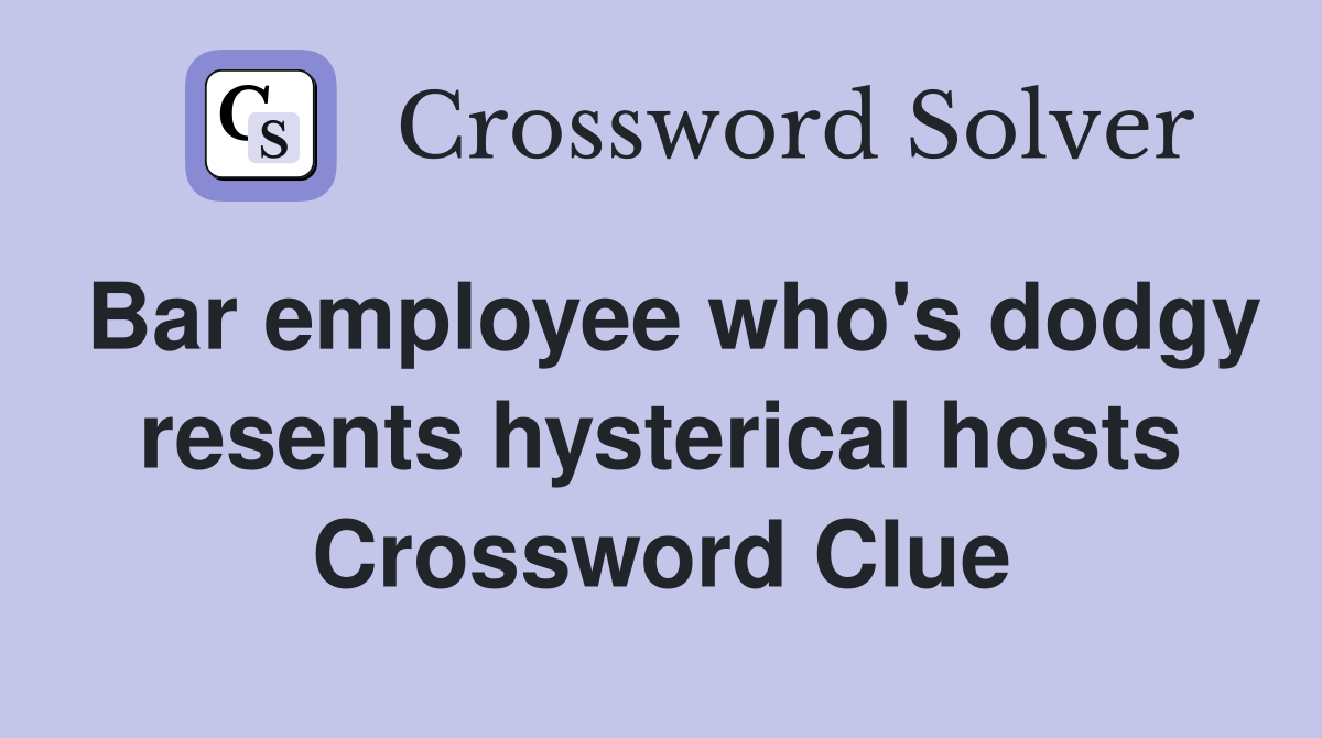 Bar employee who's dodgy resents hysterical hosts Crossword Clue
