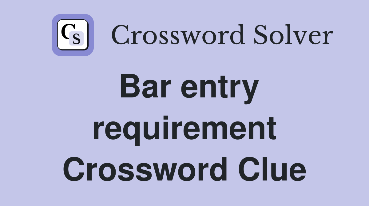 Bar entry requirement Crossword Clue
