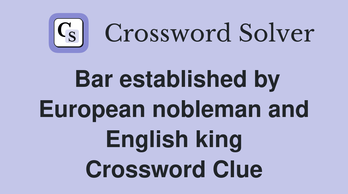 Bar established by European nobleman and English king Crossword Clue