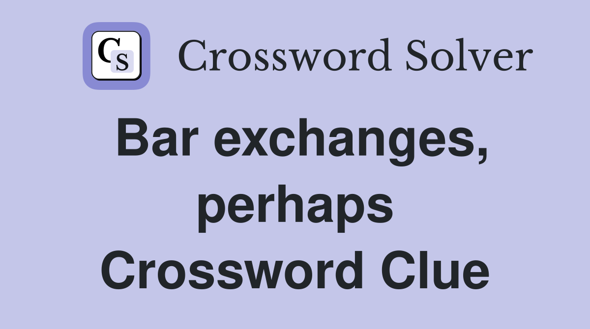 Bar exchanges, perhaps Crossword Clue