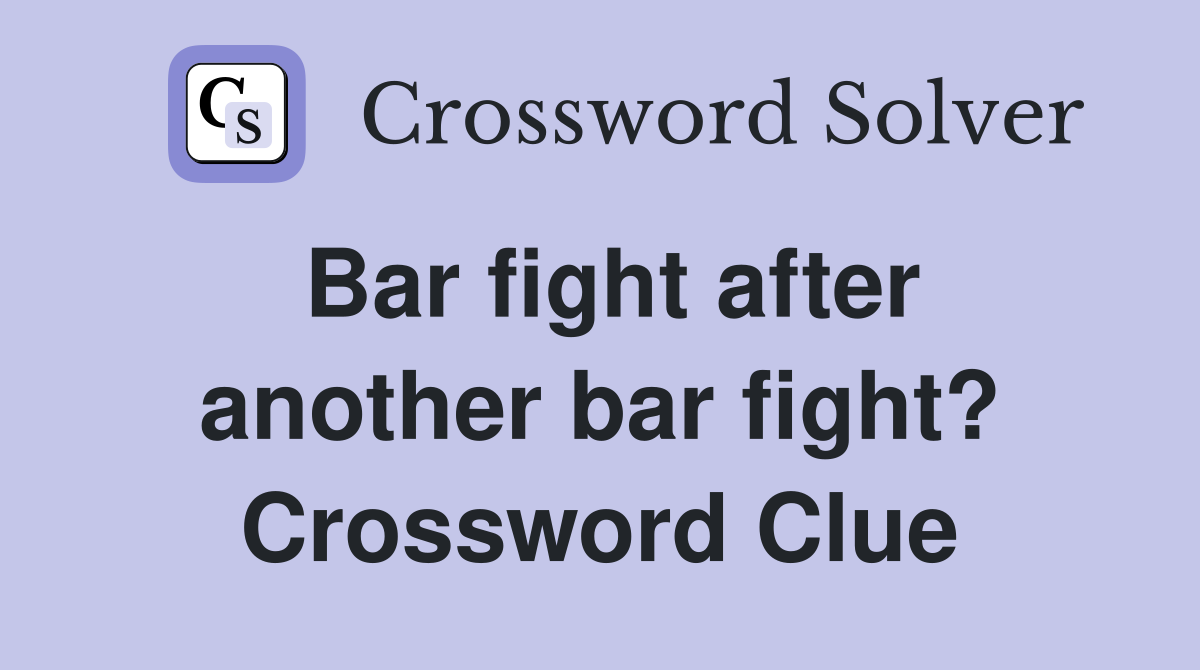 Bar fight after another bar fight? Crossword Clue