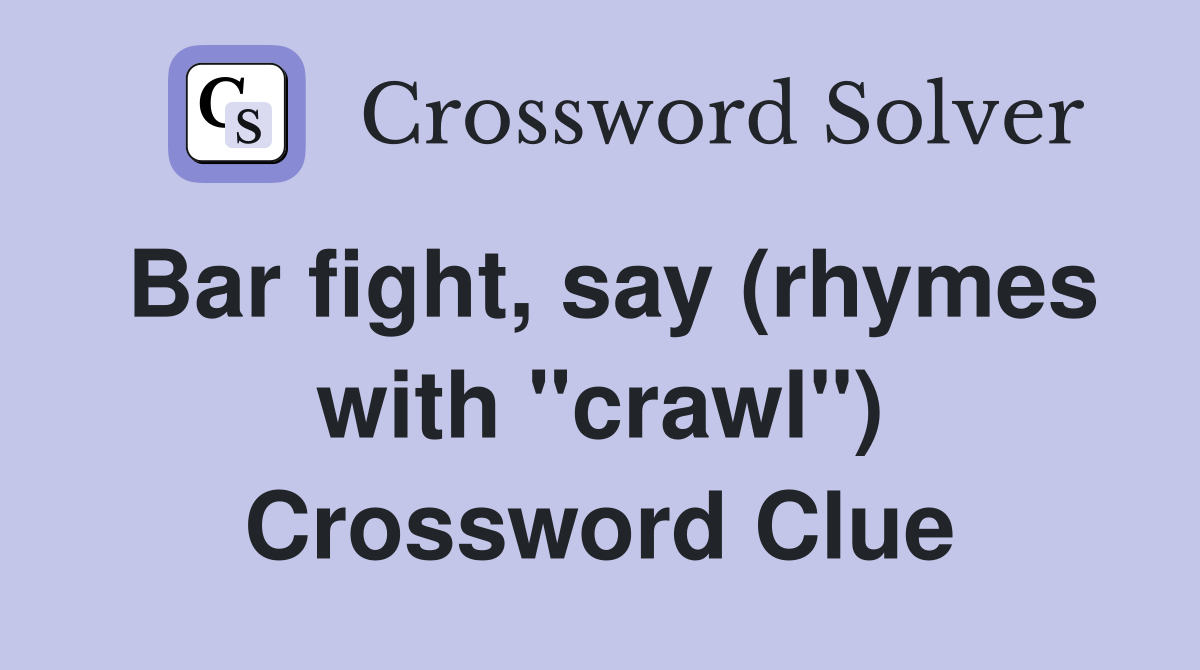 Bar fight, say (rhymes with "crawl") Crossword Clue