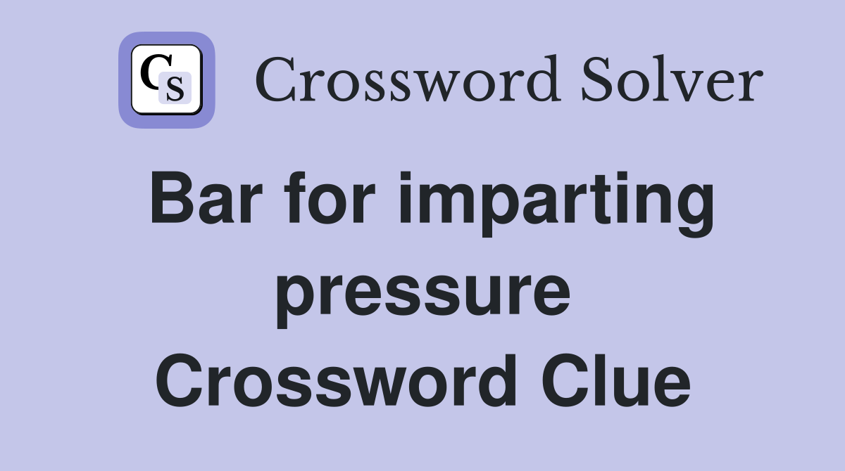 Bar for imparting pressure Crossword Clue
