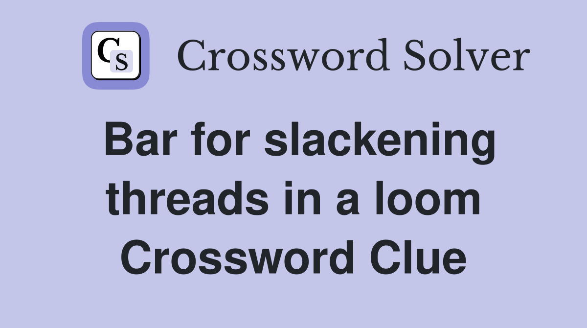 Bar for slackening threads in a loom Crossword Clue