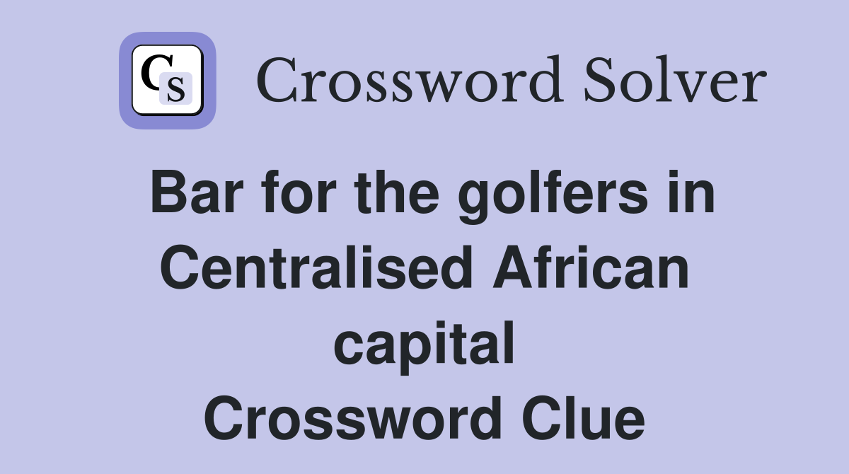 Bar for the golfers in Centralised African capital Crossword Clue