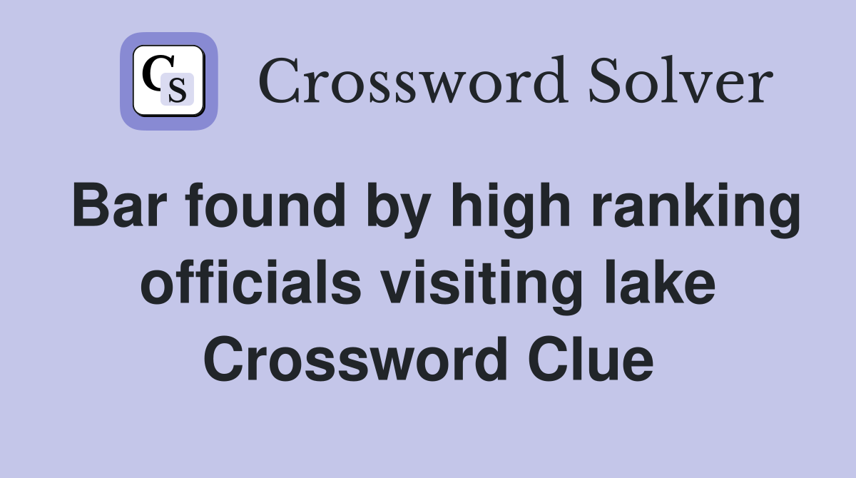 Bar found by high ranking officials visiting lake Crossword Clue