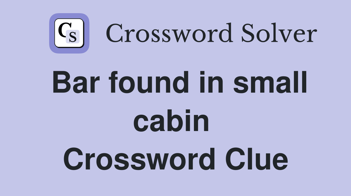 Bar found in small cabin  Crossword Clue
