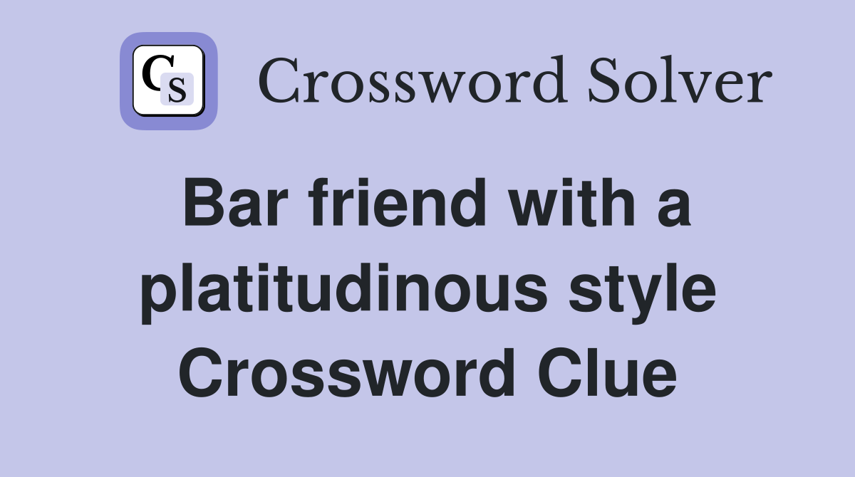 Bar friend with a platitudinous style Crossword Clue