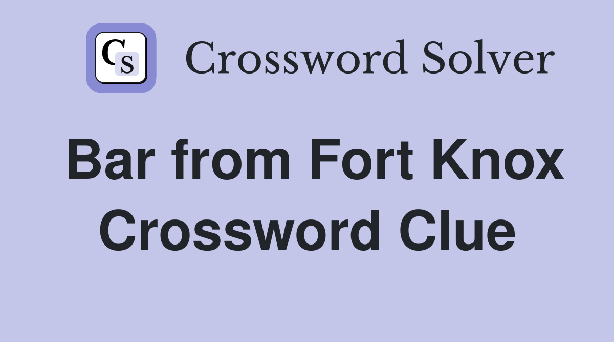 Bar from Fort Knox Crossword Clue