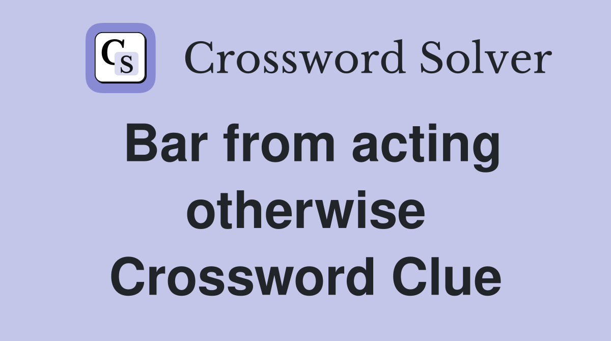Bar from acting otherwise Crossword Clue
