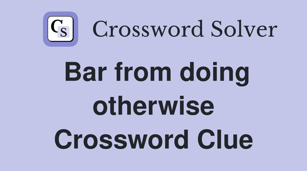 Bar from doing otherwise Crossword Clue