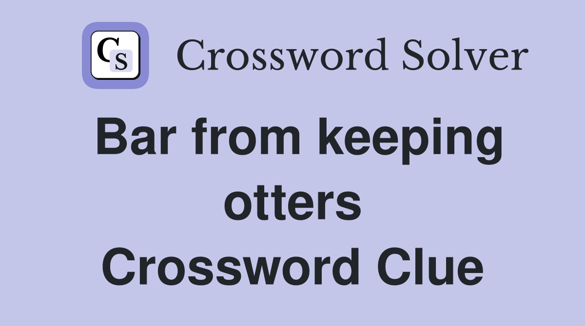 Bar from keeping otters Crossword Clue