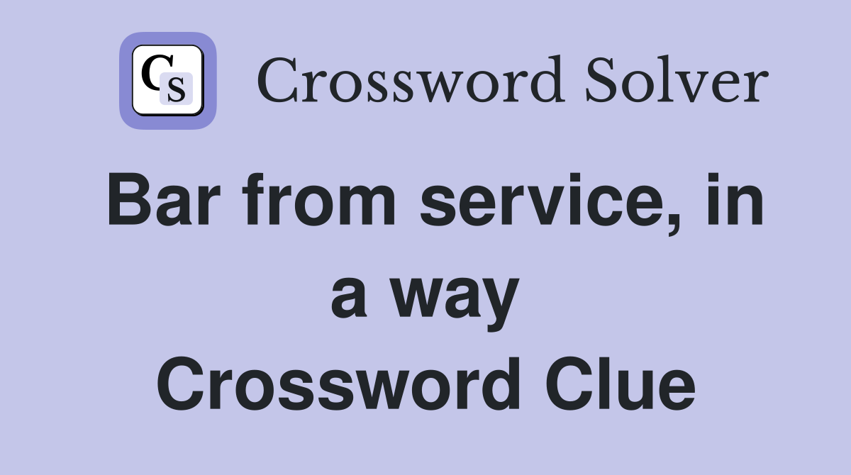 Bar from service, in a way Crossword Clue