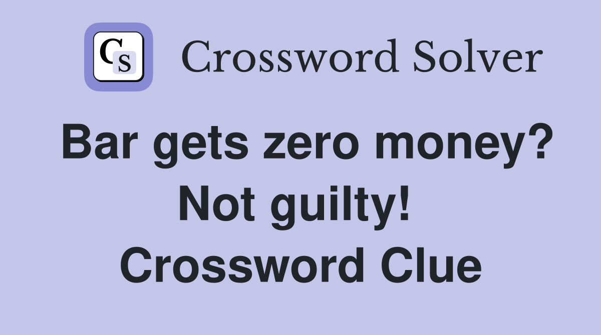 Bar gets zero money? Not guilty!  Crossword Clue