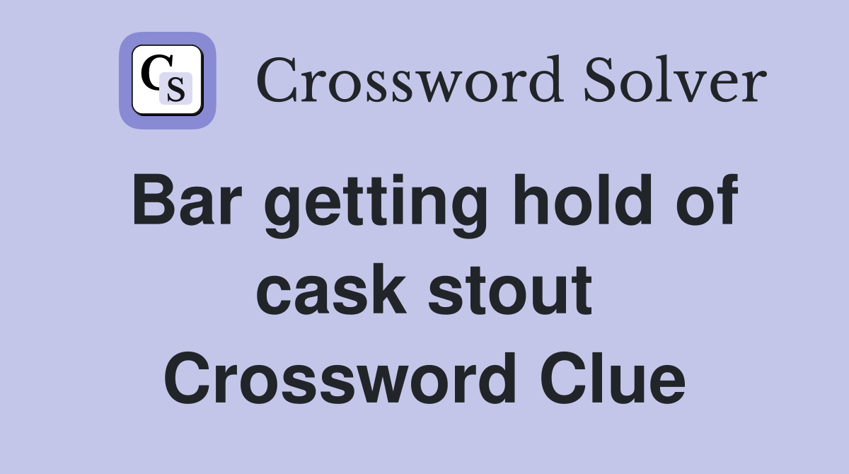 Bar getting hold of cask stout Crossword Clue