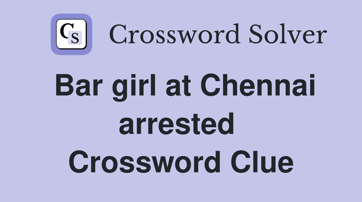 Bar girl at Chennai arrested  Crossword Clue