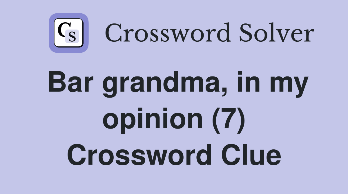 Bar grandma, in my opinion (7) Crossword Clue