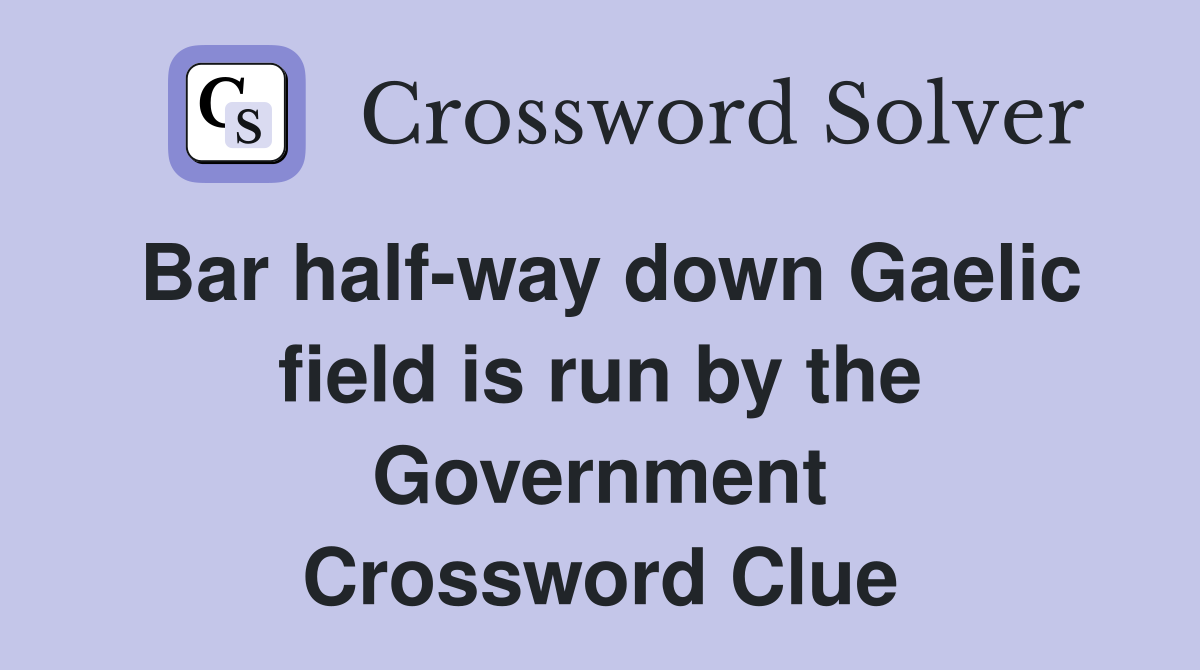 Bar half-way down Gaelic field is run by the Government Crossword Clue