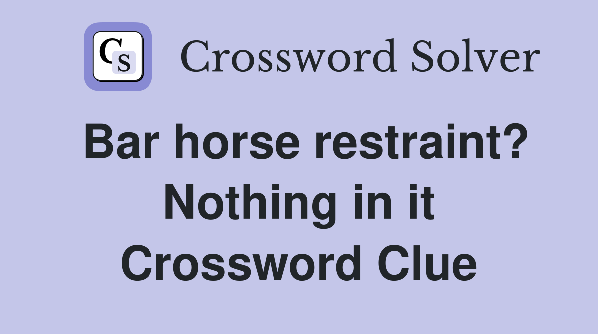 Bar horse restraint? Nothing in it Crossword Clue