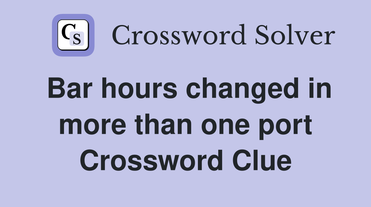 Bar hours changed in more than one port Crossword Clue