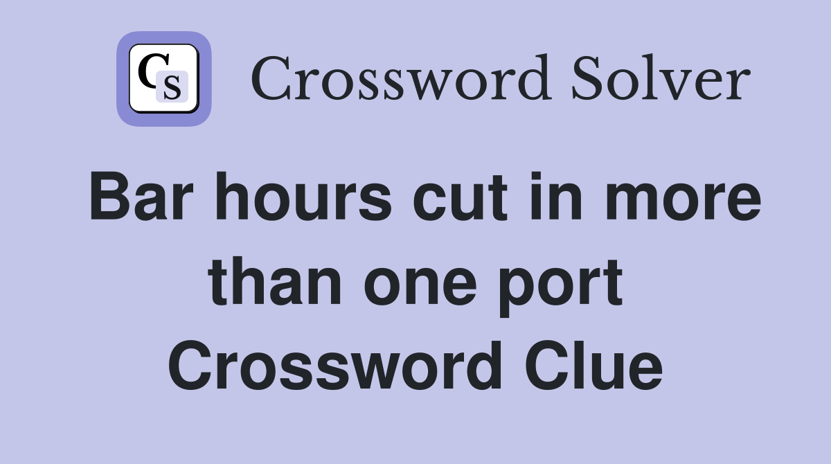 Bar hours cut in more than one port Crossword Clue