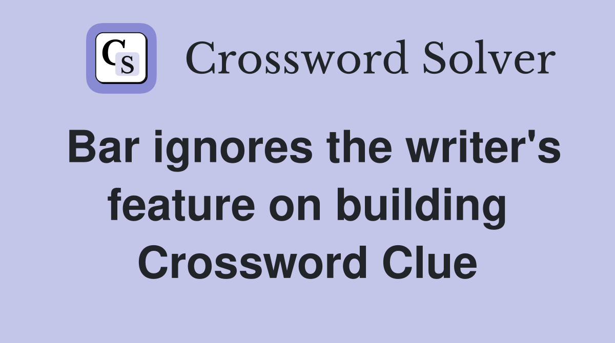 Bar ignores the writer's feature on building Crossword Clue