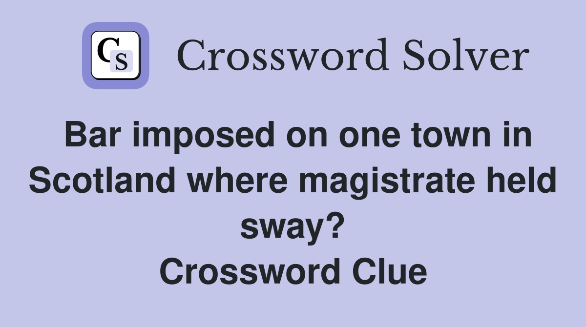 Bar imposed on one town in Scotland where magistrate held sway? Crossword Clue