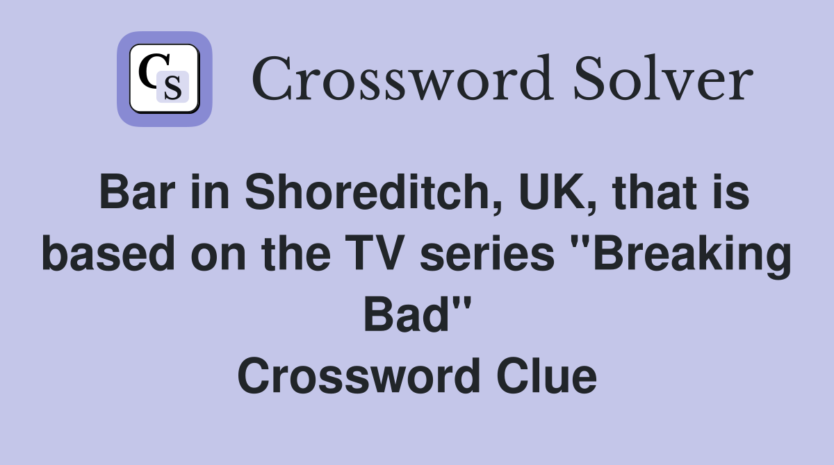 Bar in Shoreditch, UK, that is based on the TV series "Breaking Bad" Crossword Clue