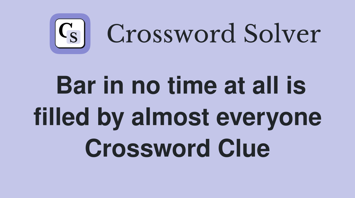 Bar in no time at all is filled by almost everyone Crossword Clue