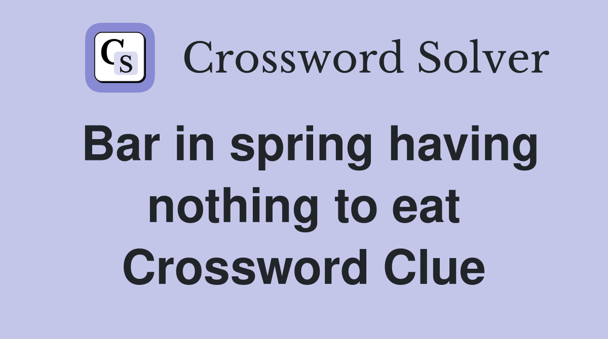 Bar in spring having nothing to eat Crossword Clue