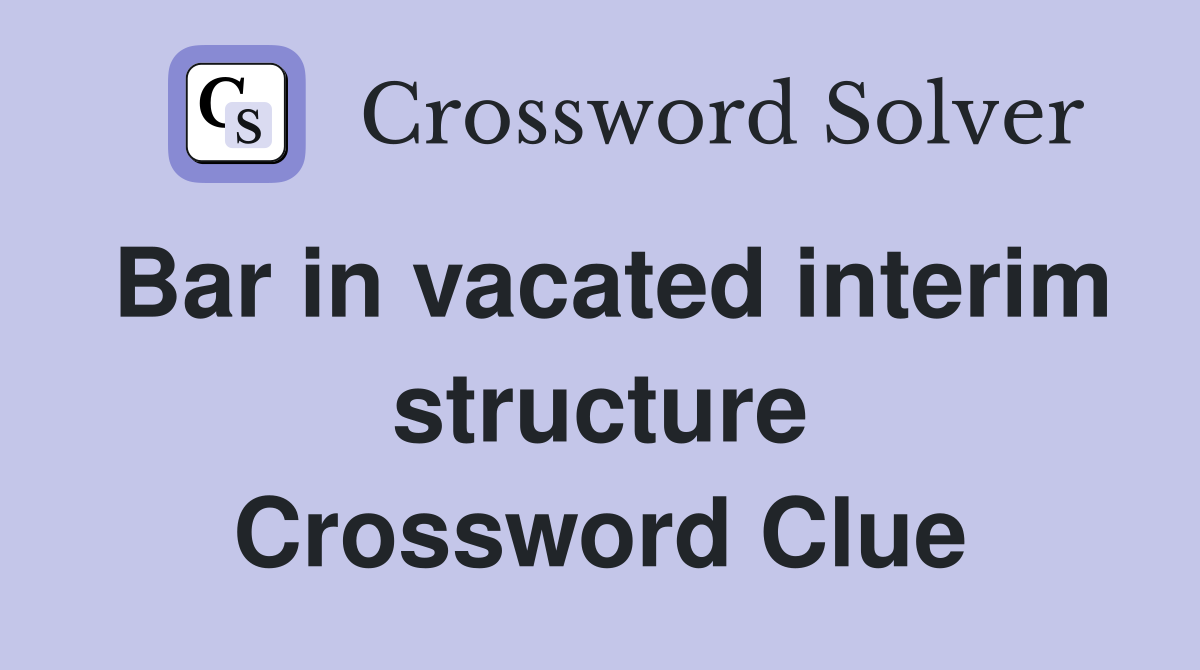 Bar in vacated interim structure Crossword Clue