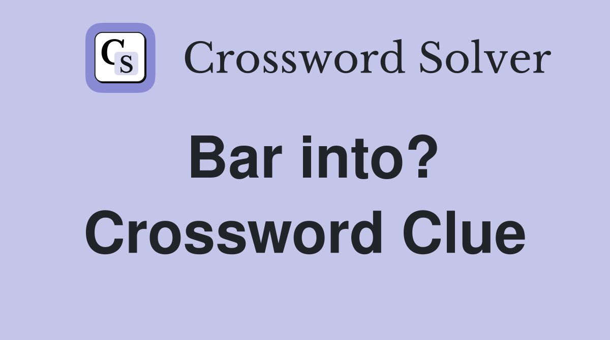 Bar into? Crossword Clue